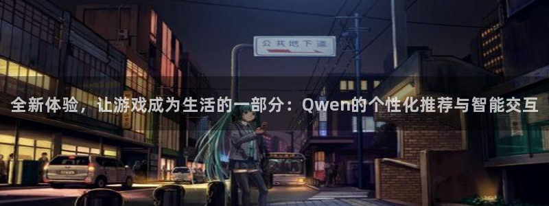 泰达娱乐注册：全新体验，让游戏成为生活的一部分：Qwen的个